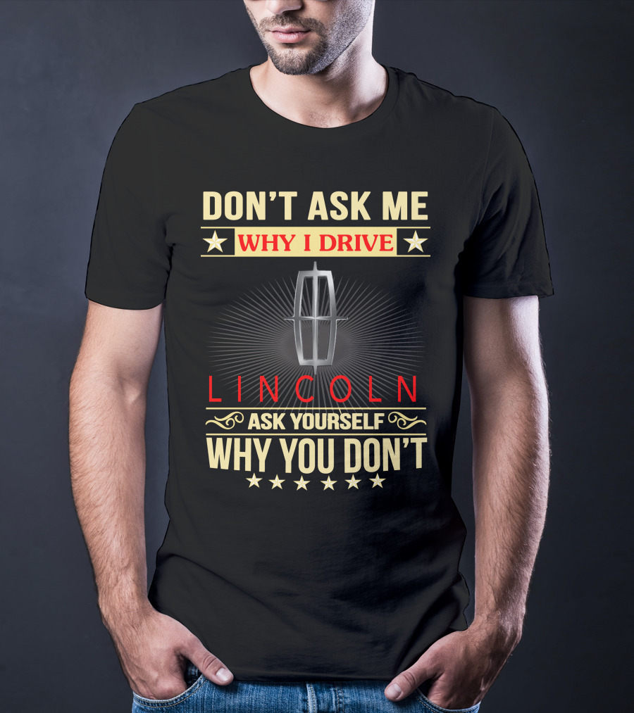 Don't Ask ME Why I Drive Lincoln Ask Yourself Why You Don't T-Shirt