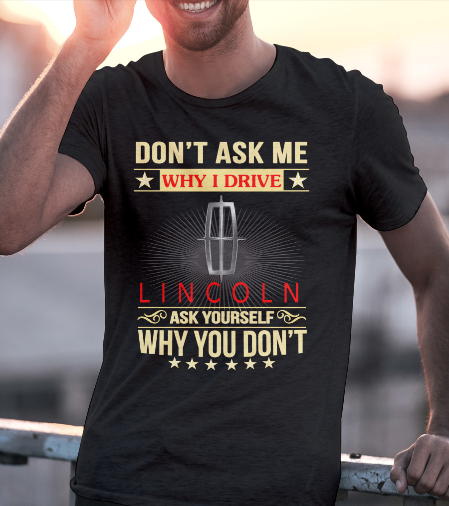 Don't Ask ME Why I Drive Lincoln Ask Yourself Why You Don't T-Shirt