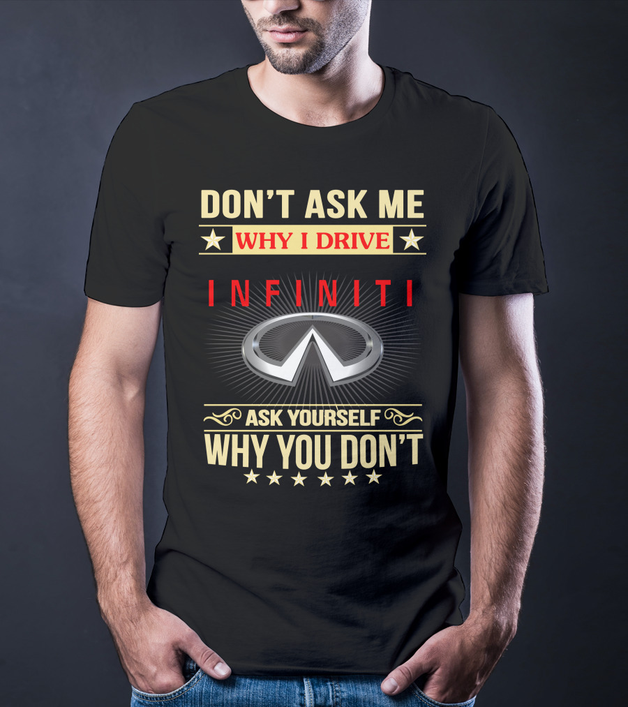 Don't Ask ME Why I Drive Infiniti Ask Yourself Why You Don't T-Shirt