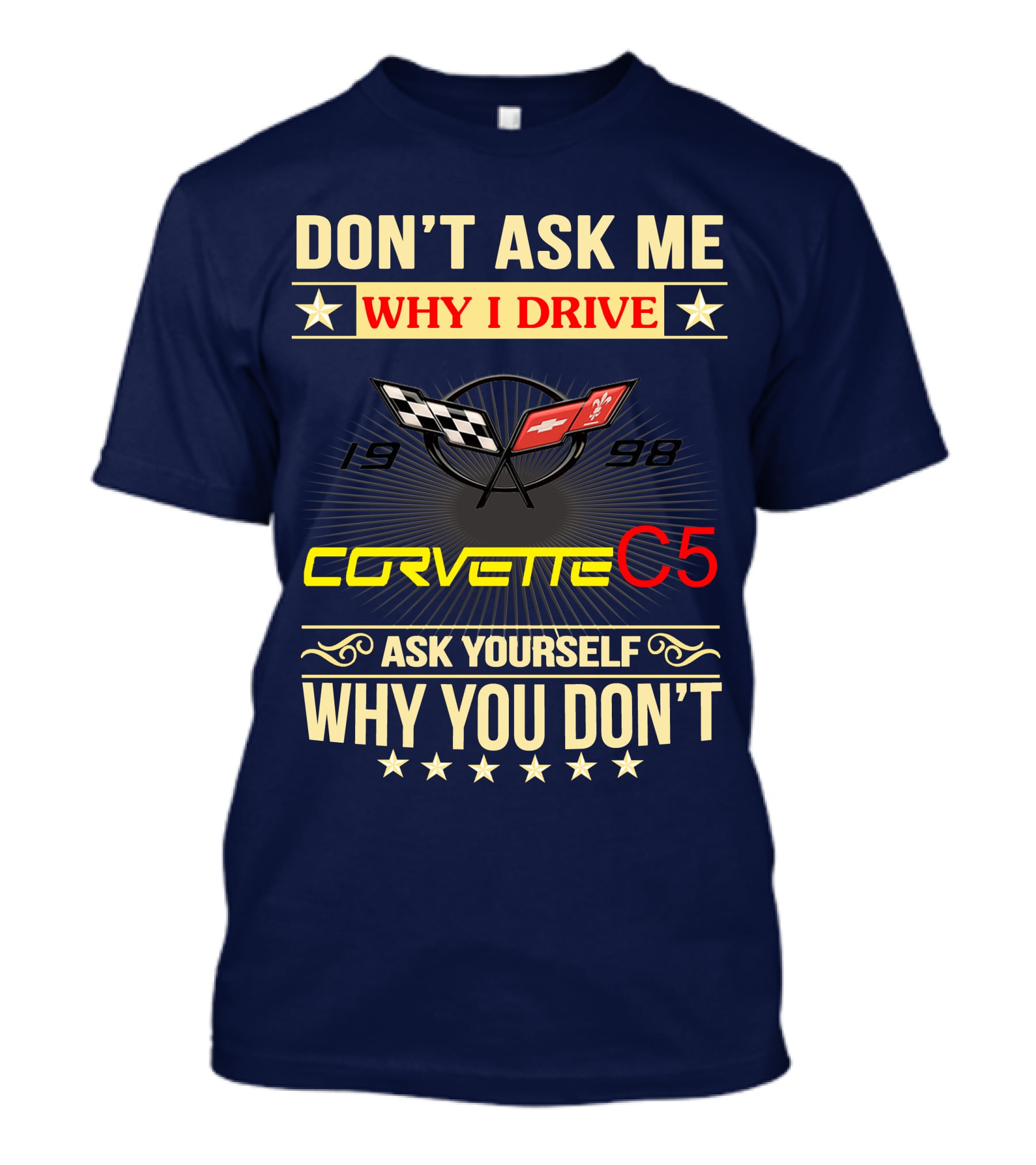 DON'T ASK ME WHY I DRIVE CORVETTE C5 1998 ASK YOURSELF WHY YOU DON'T T-Shirt