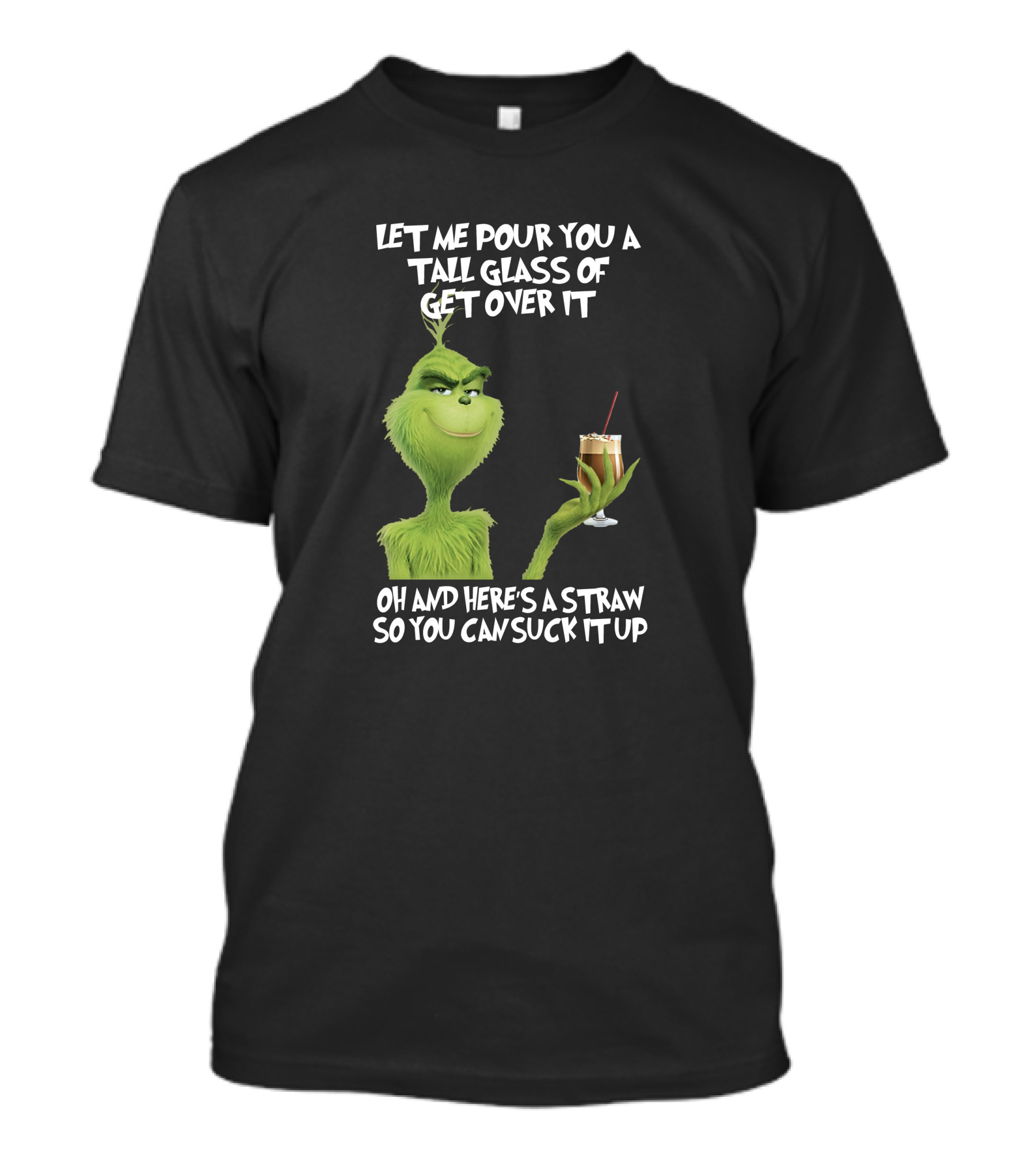 Let Me Pour You A Tall Glass Of Get Over It Grinch Here's A Straw So You Can Suck It Up T-Shirt