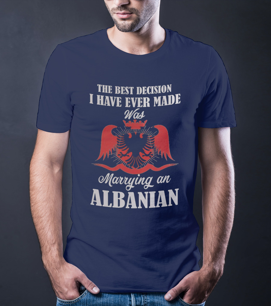 The Best Decision I Have Ever Made Was Marrying An Albanian T-Shirt