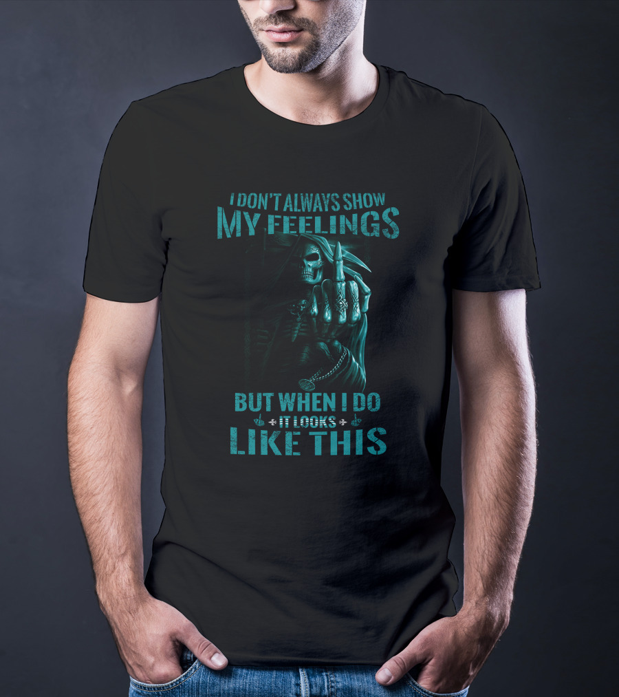 Skull Reaper I Don't Always Show My Feelings But When I Do It Looks Like This T-Shirt