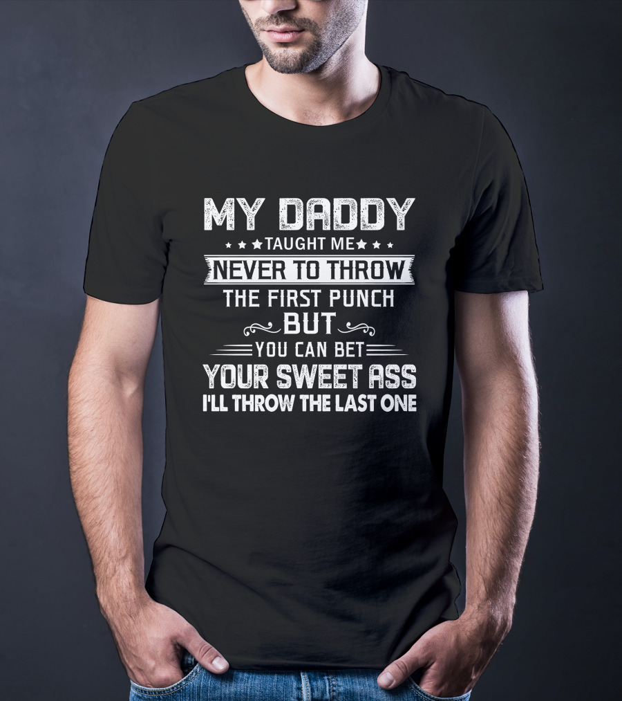 MY DADDY Taught Me Never To Throw The First Punch But You Can Bet Your Sweet Ass I'll Throw The Last One T-Shirt