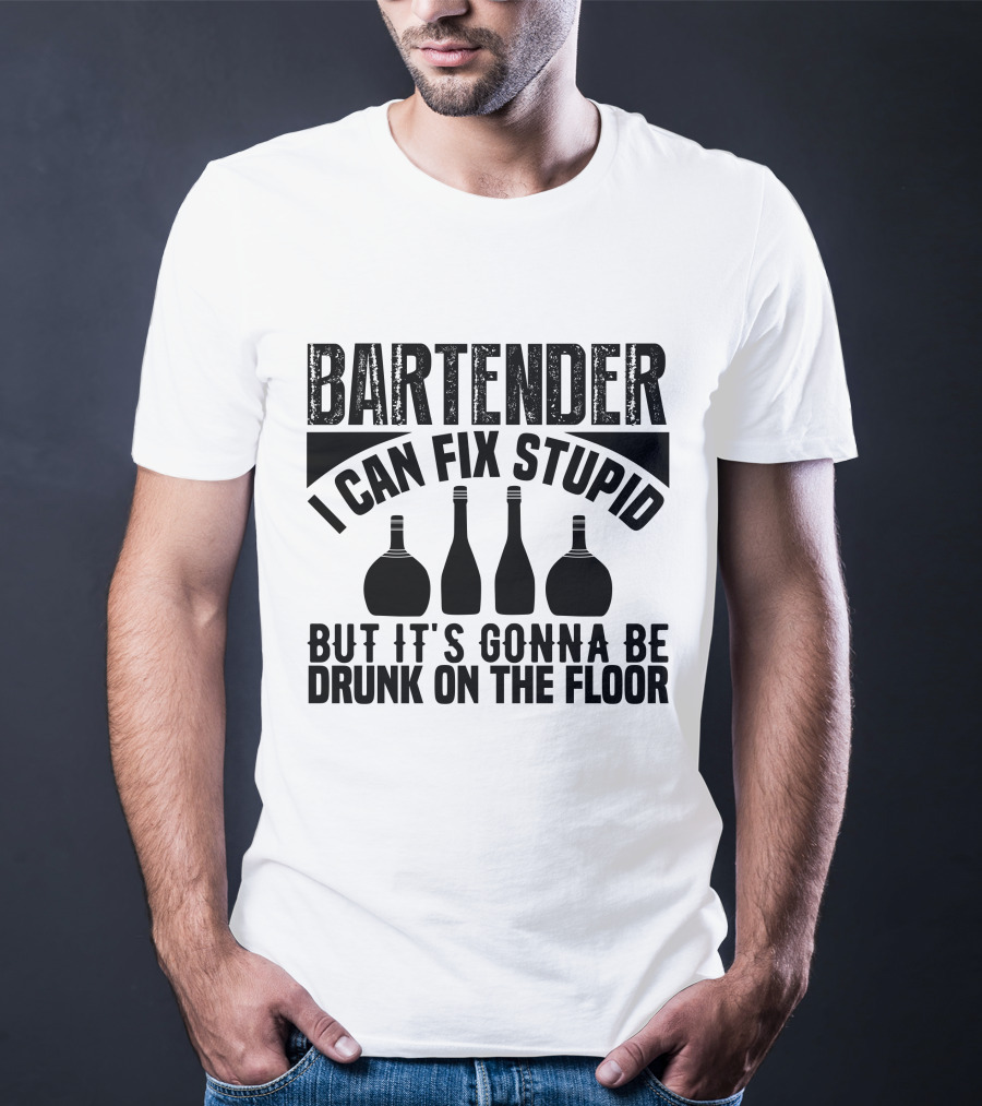 Bartender I Can Fix Stupid But It's Gonna Be Drunk On The Floor T-Shirt