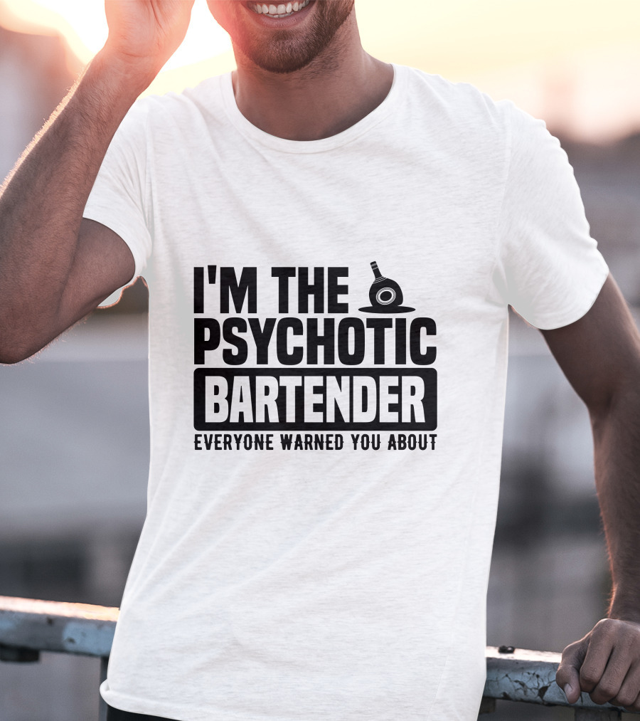 I'm The Psychotic Bartender Everyone Warned You About T-Shirt