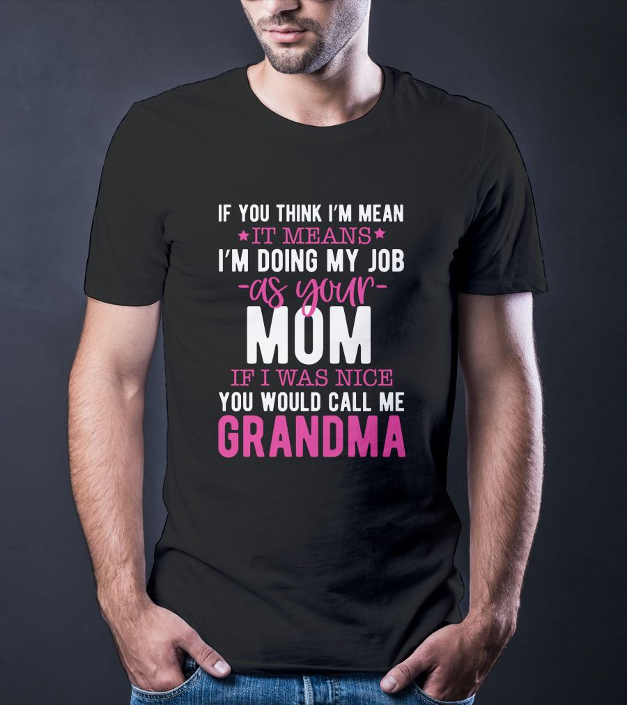 If You Think I'm Mean It Means I'm Doing My Job As Your Mom If I Was Nice You Would Call Me Grandma T-Shirt