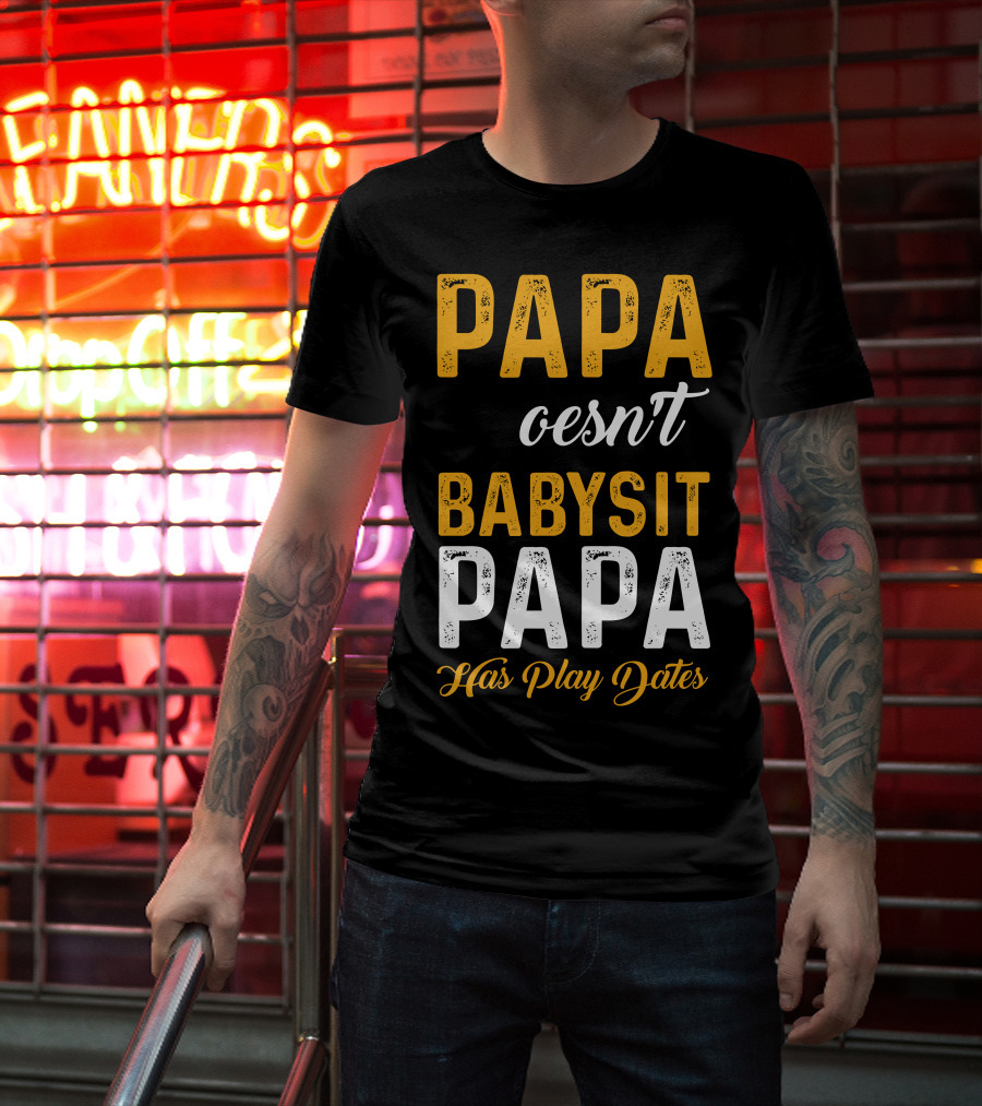 Papa Doesnt Babysit Papa Has Play Dates T-Shirt
