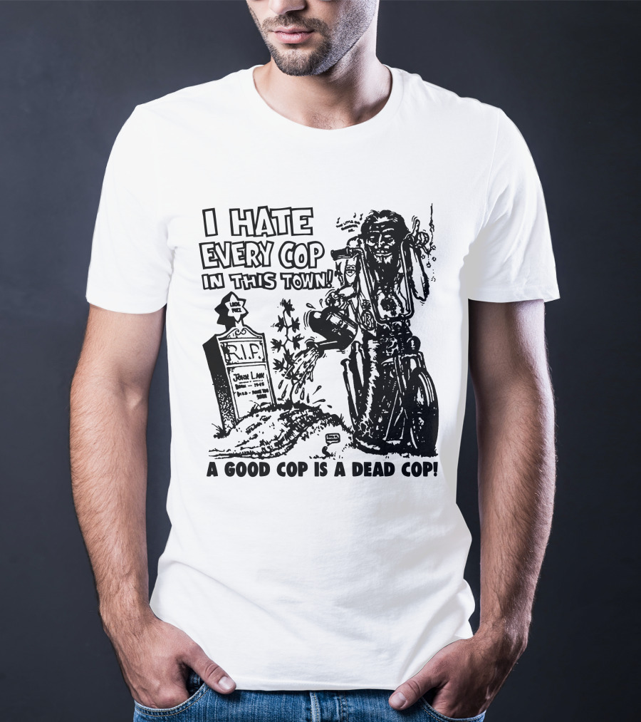 I Hate Every Cop In This Town A Good Cop Is A Dead Cop R.I.P. John Law 1875-1968 T-Shirt