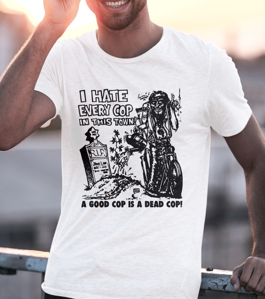 I Hate Every Cop In This Town A Good Cop Is A Dead Cop R.I.P. John Law 1875-1968 T-Shirt