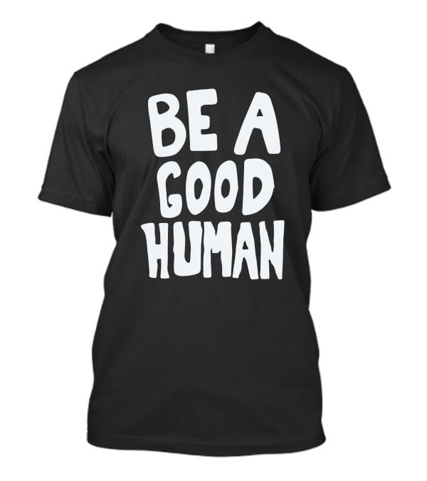 Be A Good Human T-Shirt