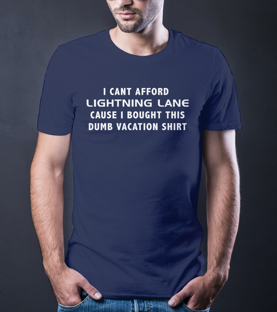 I Cant Afford Lightning Lane Cause I Bought This Dumb Vacation T-Shirt