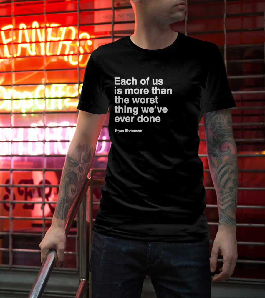Each Of Us Is More Than The Worst Thing We've Ever Done Bryan Stevenson T-Shirt
