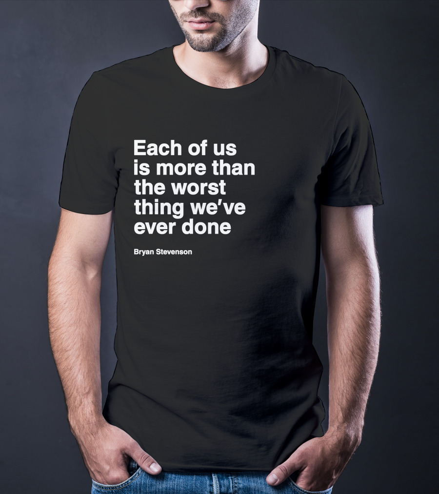 Each Of Us Is More Than The Worst Thing We've Ever Done Bryan Stevenson T-Shirt