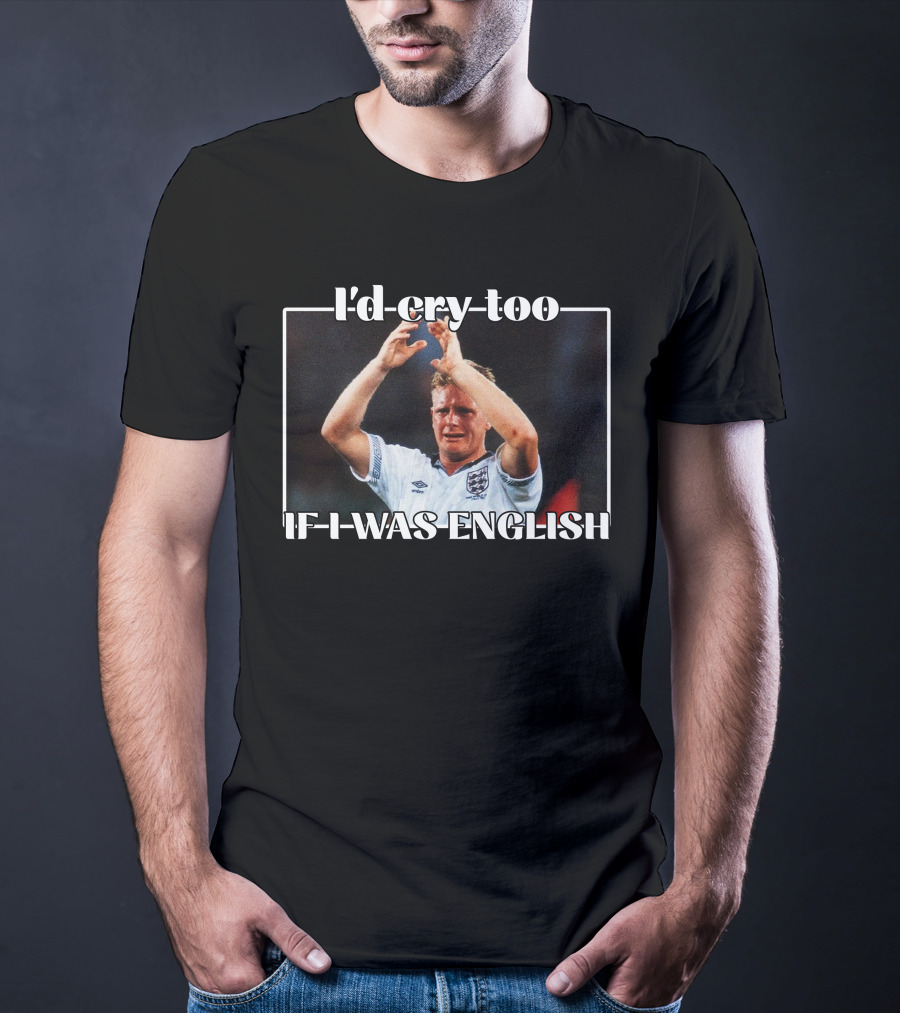 I'd Cry Too If I Was English Soccer Icon Emotion T-Shirt