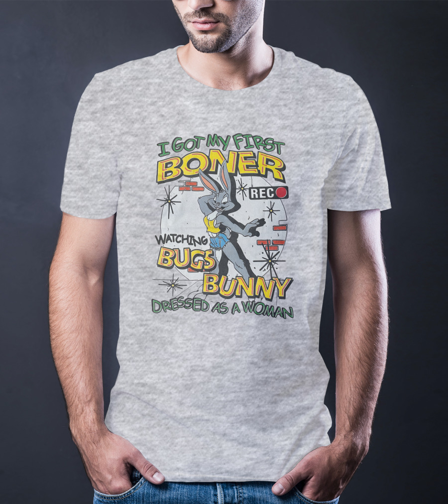 I Got My First Boner Watching Bugs Bunny Dressed As A Woman T-Shirt