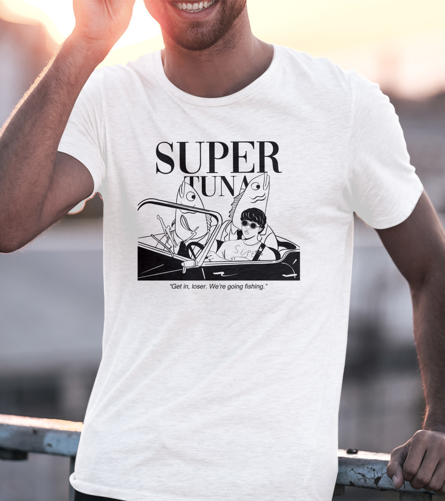 Super Tuna Get In Loser We're Going Fishing T-Shirt