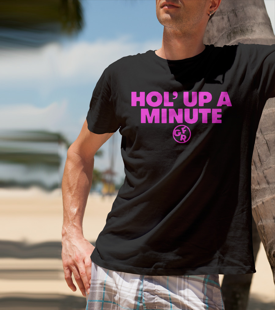 Hol' Up A Minute GFR Girlfriend Reviews Merch T-Shirt