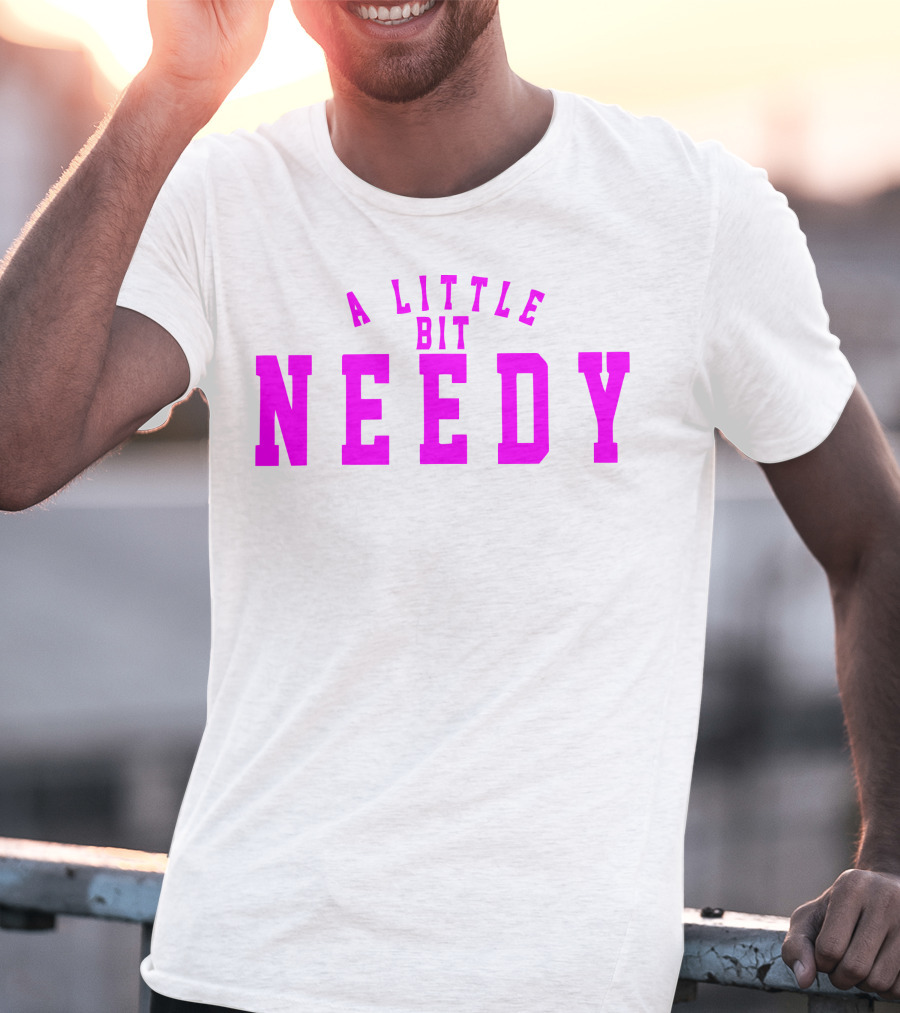 A Little Bit Needy T-Shirt