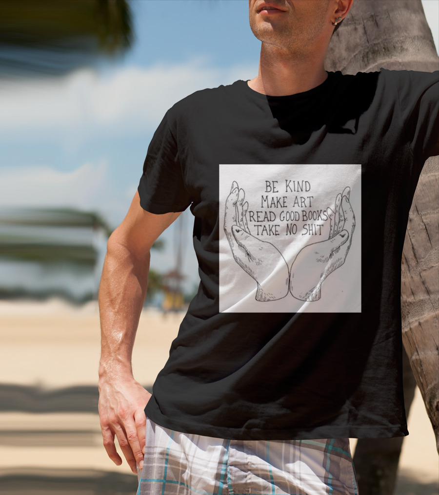 Be Kind Make Art Read Good Books Take No Shit Hands Drawing T-Shirt