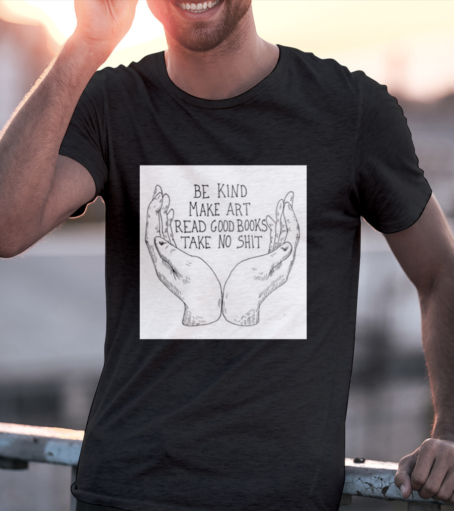 Be Kind Make Art Read Good Books Take No Shit Hands Drawing T-Shirt
