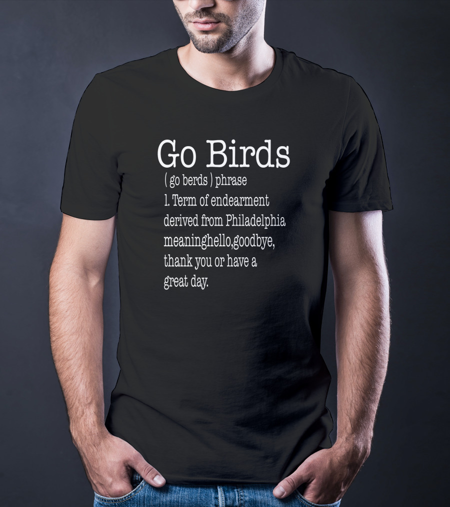 Go Birds Go Berds Phrase Term Of Endearment Derived From Philadelphia Meaning Hello Goodbye Thank You T-Shirt