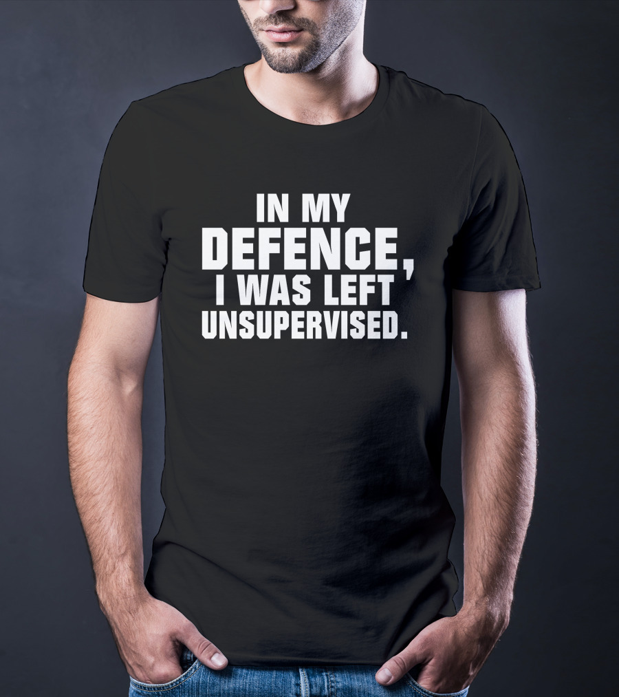 In My Defence I Was Left Unsupervised Dark Humorous T-Shirt