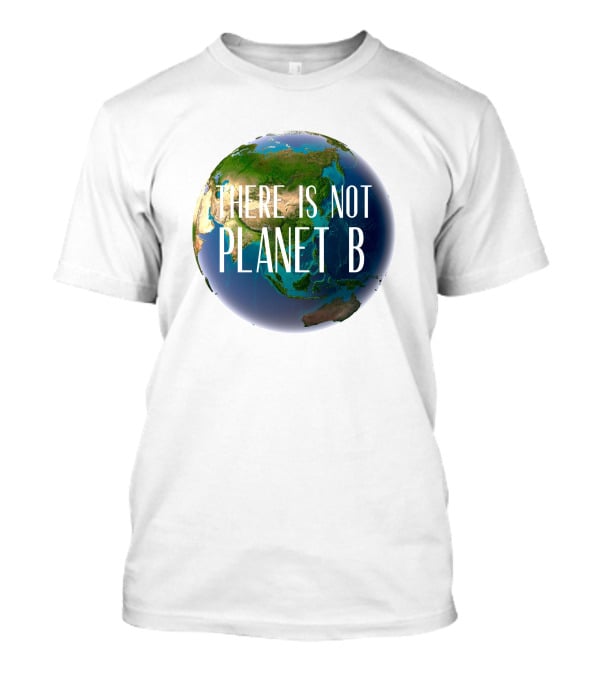 There Is No Planet B Earth Conservation Message T-Shirt