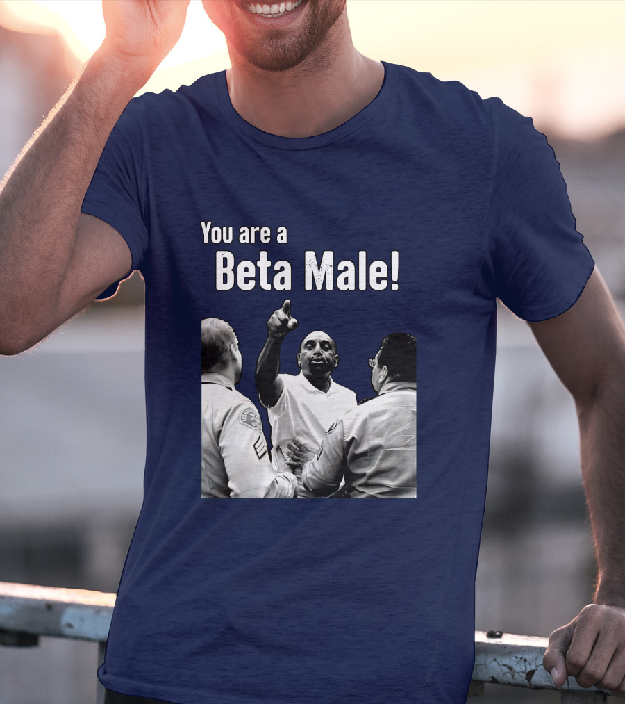 You Are A Beta Male Pointing Man Surrounded By Officers T-Shirt