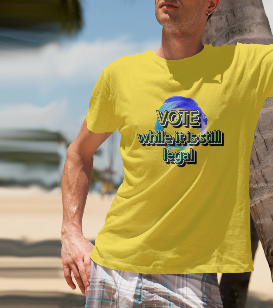 Vote While It Is Still Legal Liberal World Gear Co T-Shirt