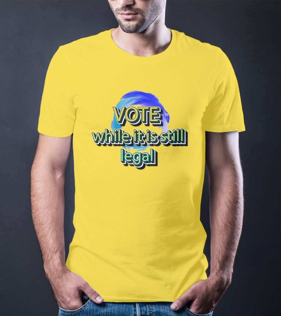Vote While It Is Still Legal Liberal World Gear Co T-Shirt