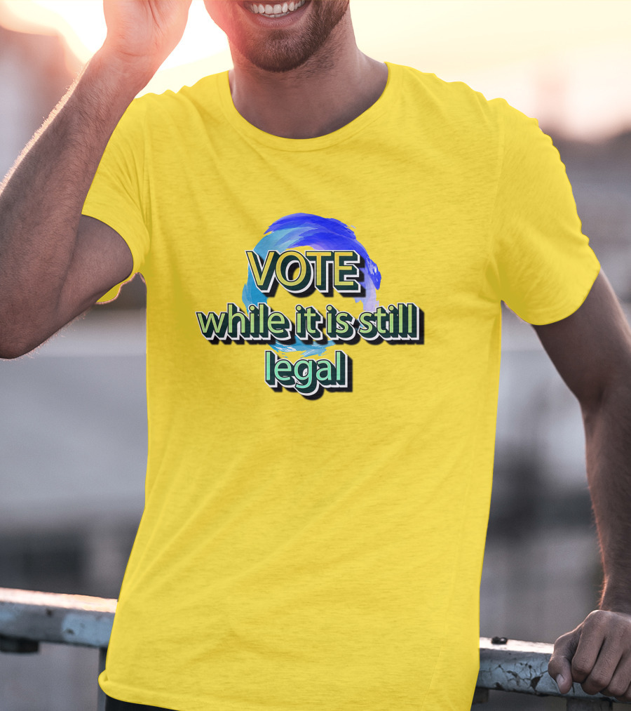 Vote While It Is Still Legal Liberal World Gear Co T-Shirt