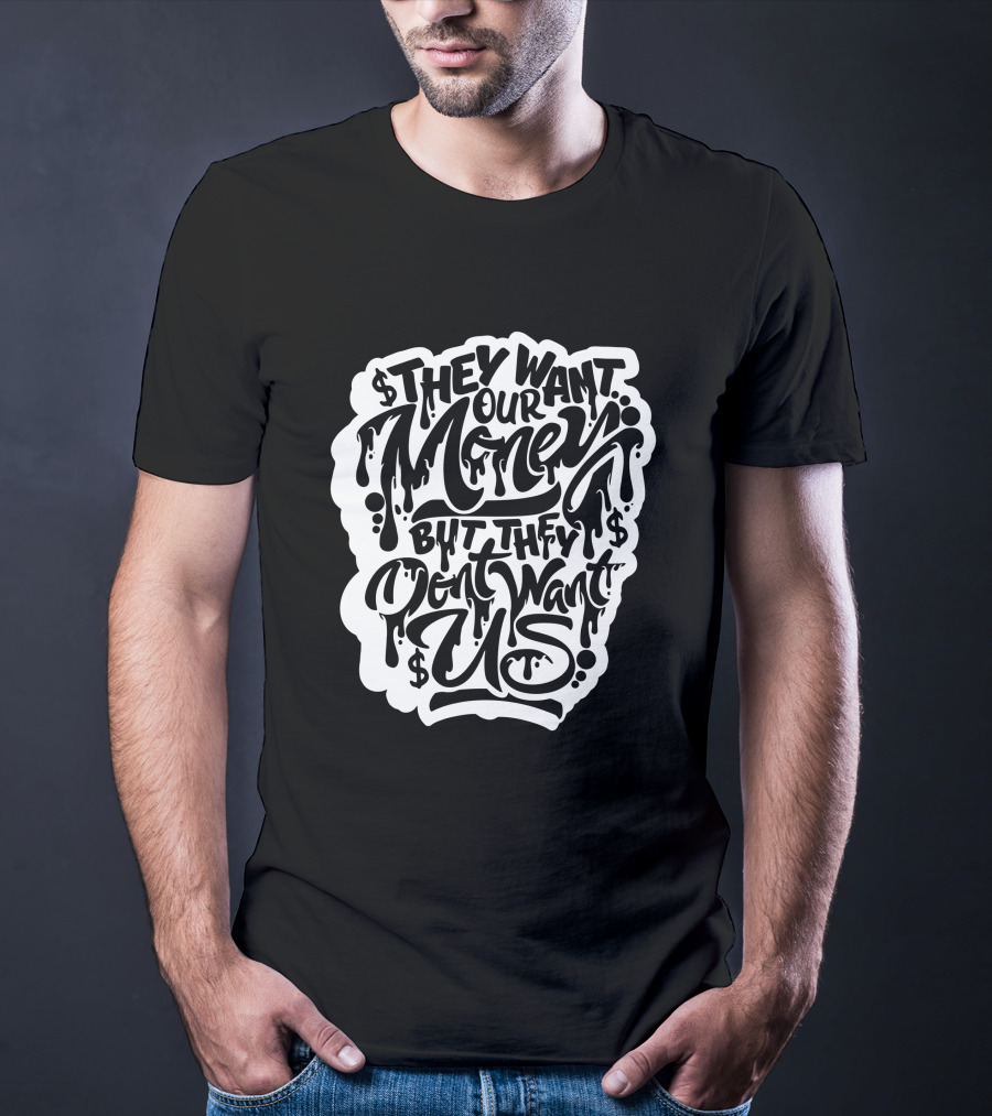 They Want Our Money But They Don't Want Us T-Shirt