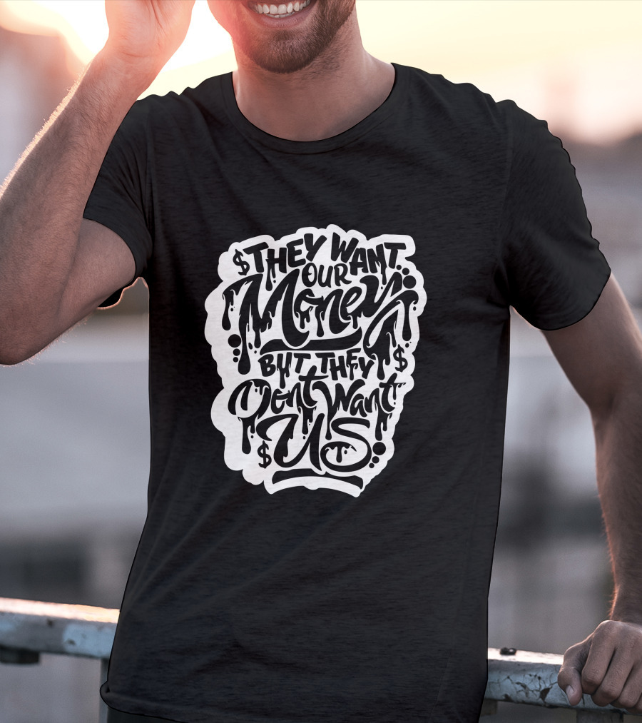 They Want Our Money But They Don't Want Us T-Shirt
