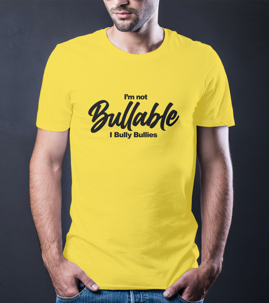 I'm Not Bullable I Bully Bullies T-Shirt