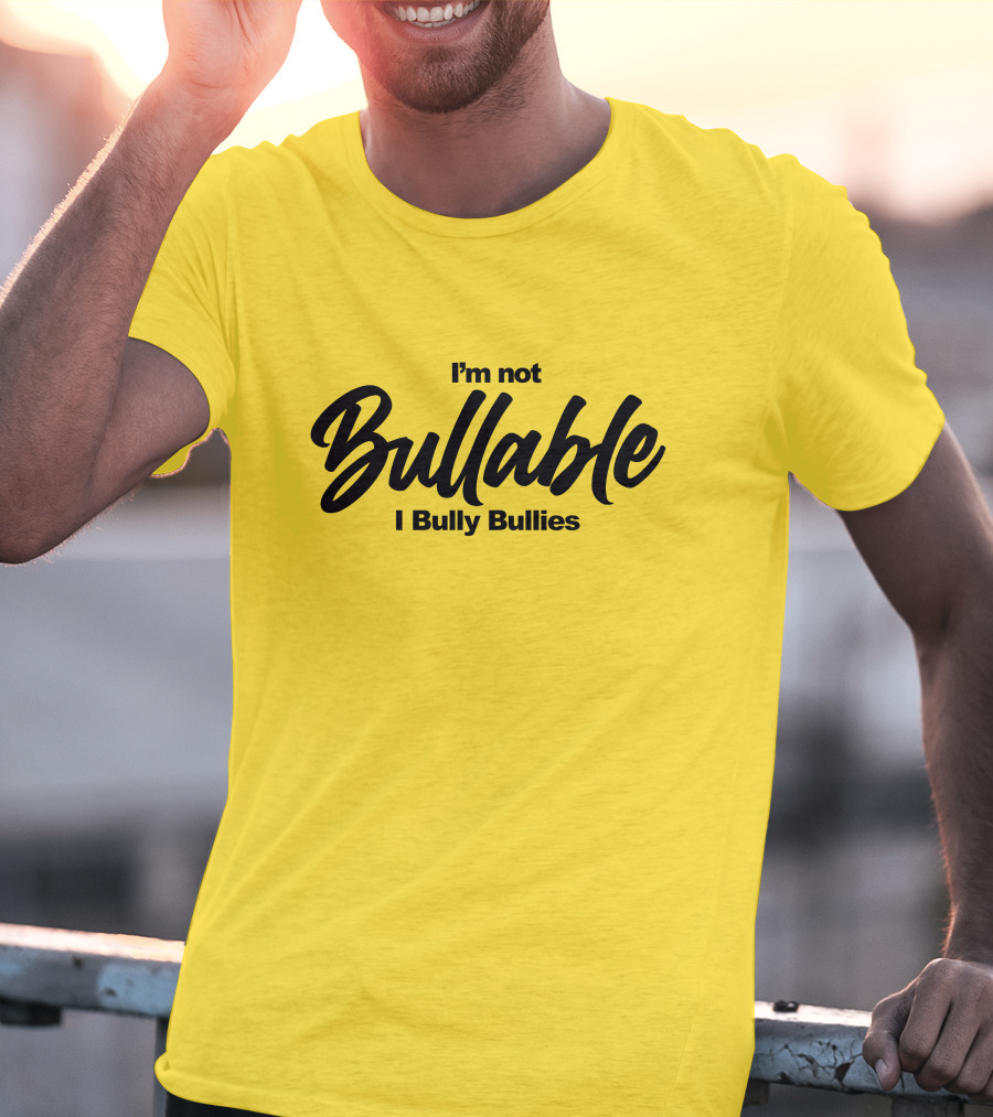 I'm Not Bullable I Bully Bullies T-Shirt