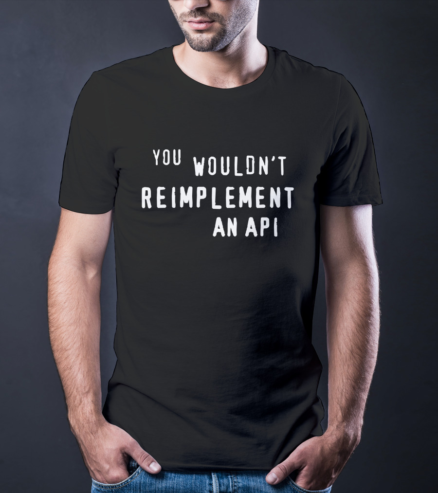 You Wouldn't Reimplement An API T-Shirt