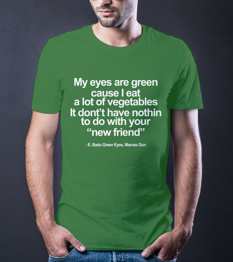 My Eyes Are Green Cause I Eat A Lot Of Vegetables E. Badu Green Eyes Mama's Gun T-Shirt