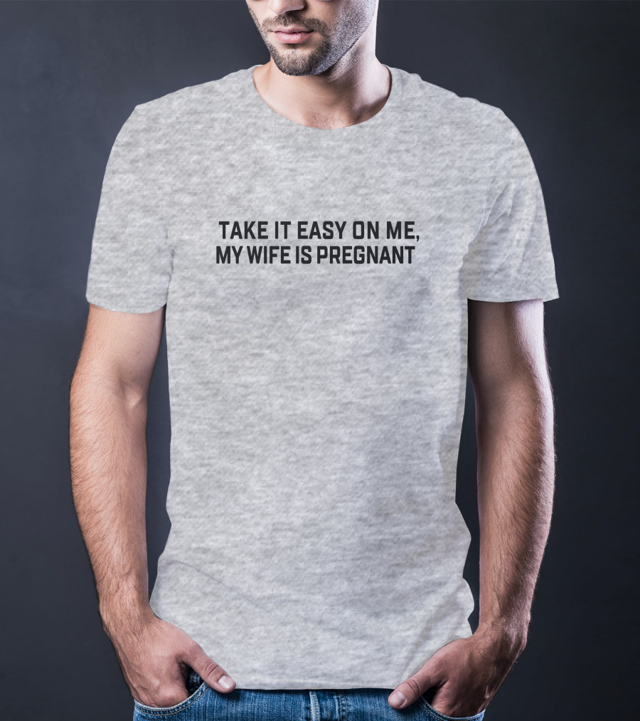 Take It Easy On Me My Wife Is Pregnant T-Shirt