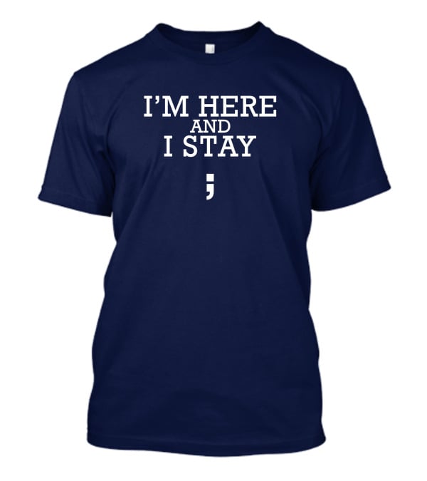 I'm Here And I Stay Semicolon T-Shirt