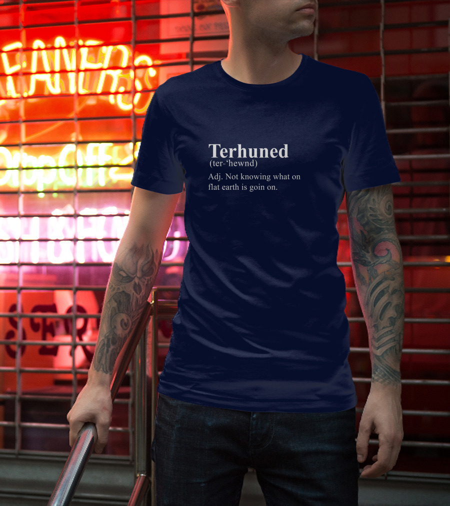 Terhuned Definition Terhuned Terhune Not Knowing What On Flat Earth Is Goin On T-Shirt