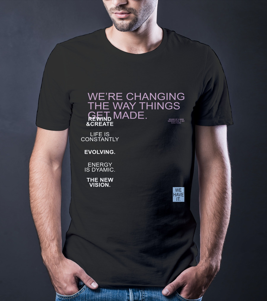 We're Changing The Way Things Get Made Rewind And Create Life Is Constantly Evolving Energy Is Dynamic The New Vision We Have It T-Shirt