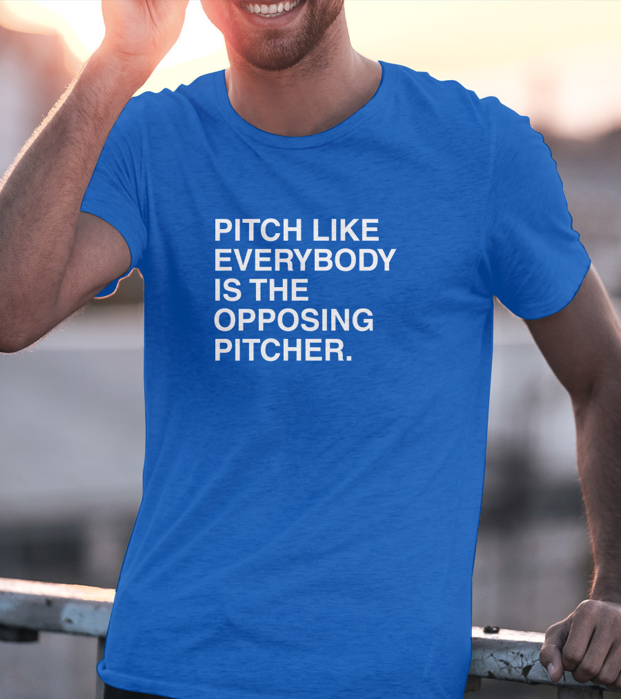 Pitch Like Everybody Is The Opposing Pitcher T-Shirt