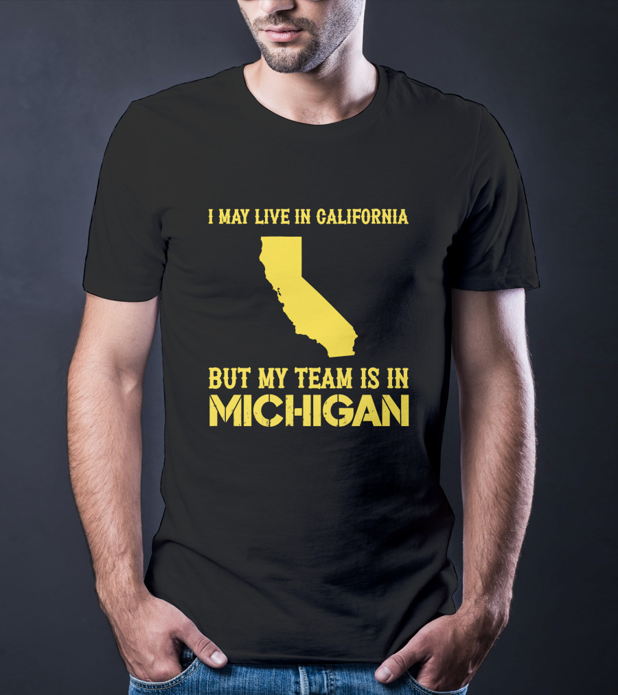 I May Live In California But My Team Is In Michigan T-Shirt