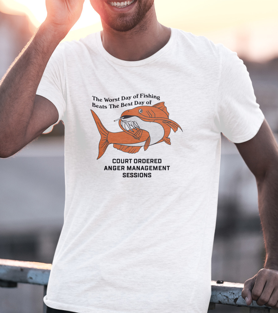 The Worst Day Of Fishing Beats The Best Day Of Court Ordered Anger Management Sessions T-Shirt