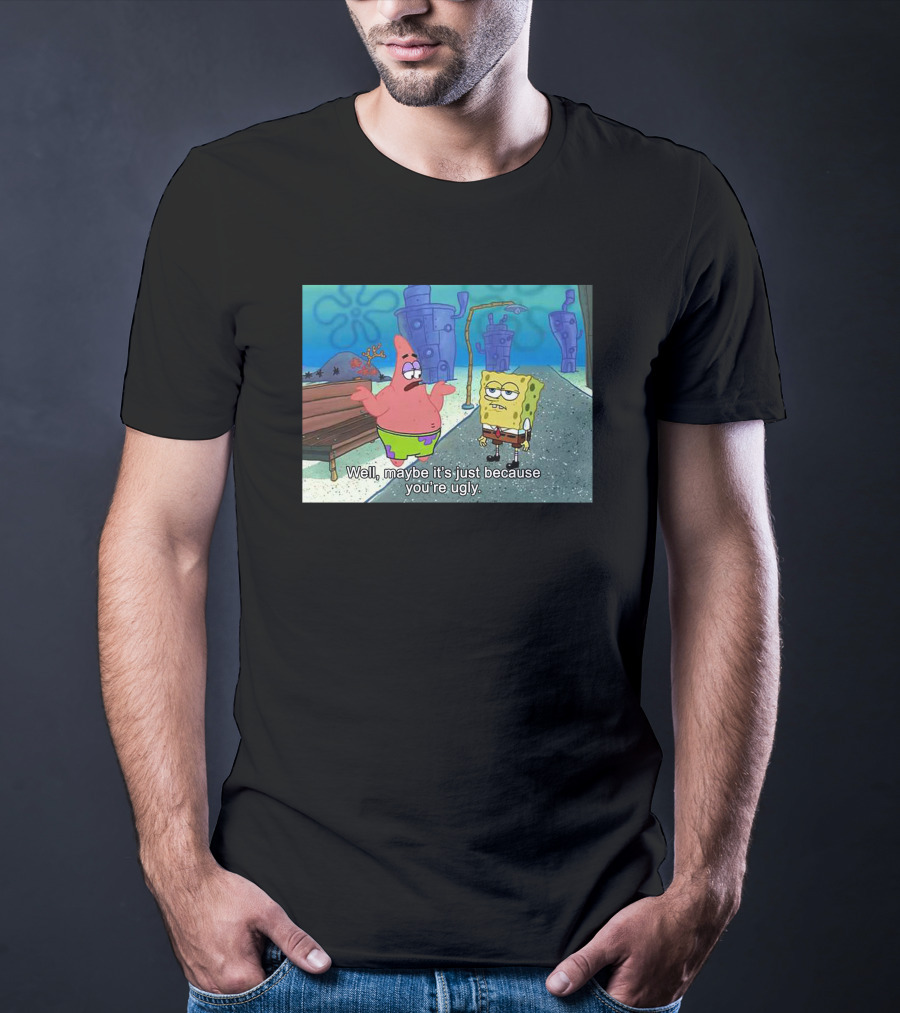 Well Maybe It's Just Because You're Ugly SpongeBob Patrick Meme T-Shirt