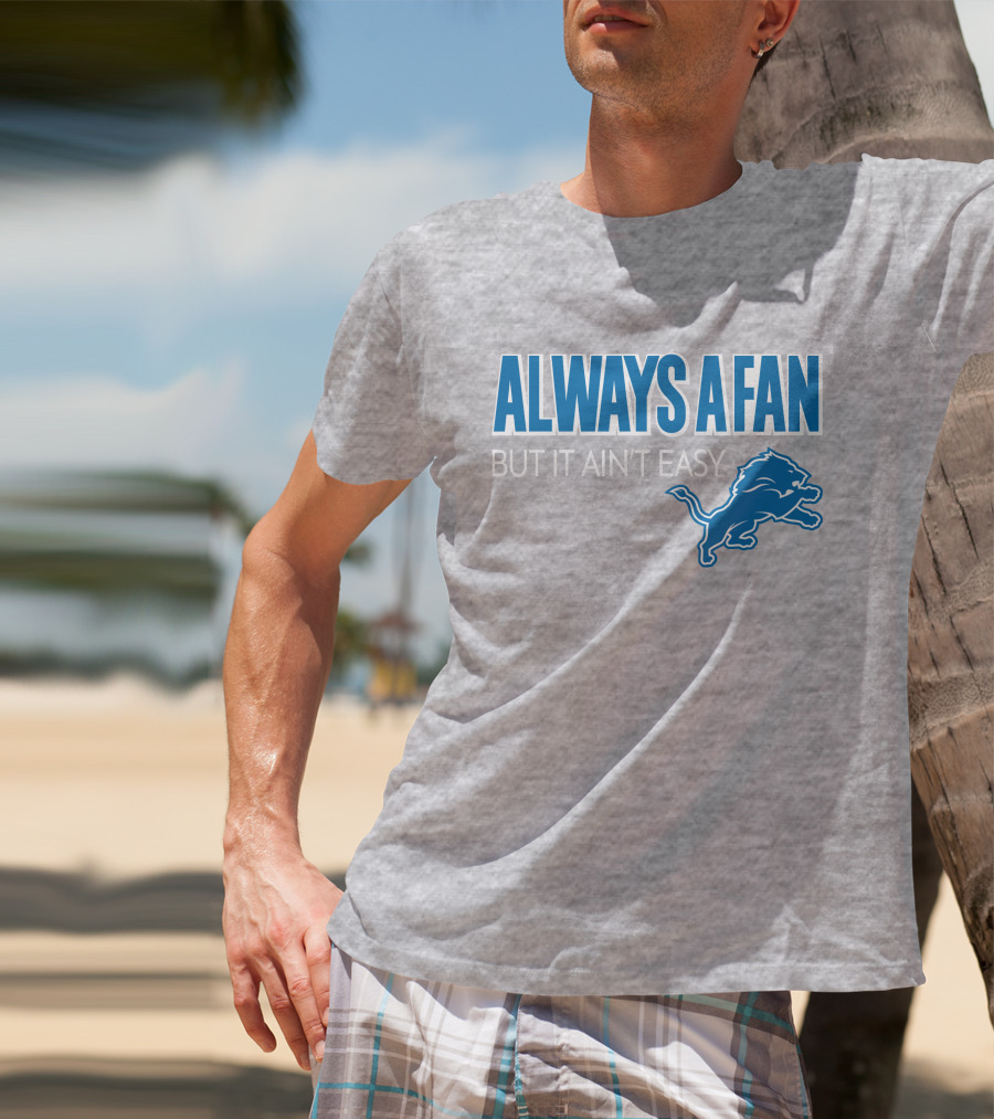 ALWAYS A FAN BUT IT AIN'T EASY Detroit Lions T-Shirt