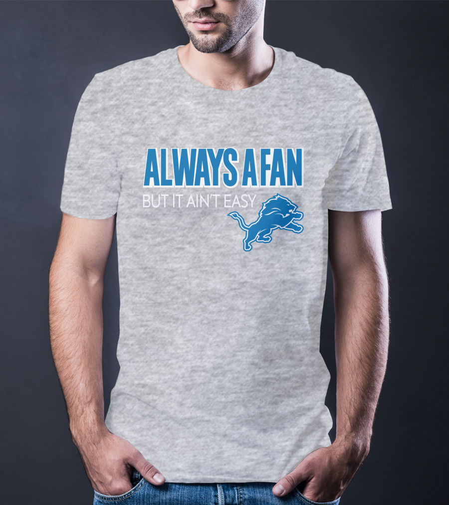 ALWAYS A FAN BUT IT AIN'T EASY Detroit Lions T-Shirt