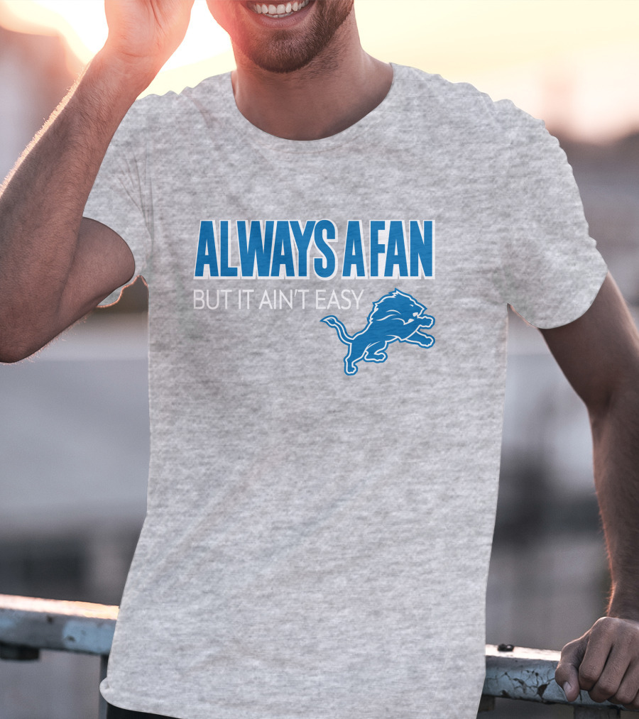 ALWAYS A FAN BUT IT AIN'T EASY Detroit Lions T-Shirt