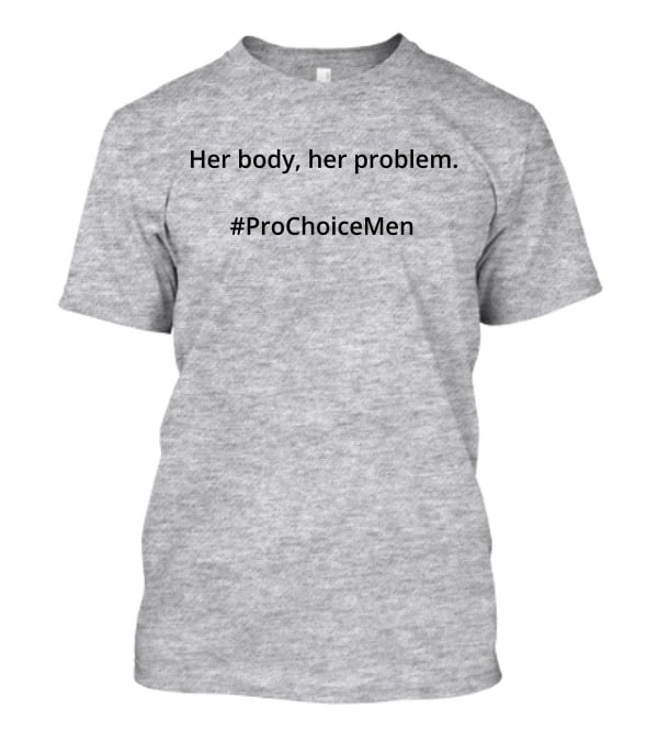 Her Body Her Problem #ProChoiceMen Empowerment T-Shirt